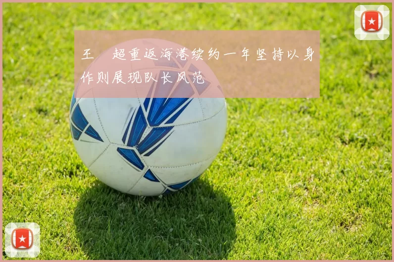 王燊超重返海港续约一年坚持以身作则展现队长风范