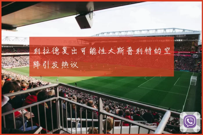 利拉德复出可能性大斯普利特的空降引发热议