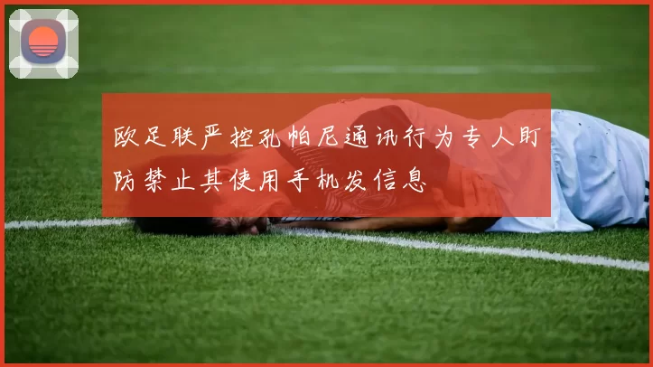欧足联严控孔帕尼通讯行为专人盯防禁止其使用手机发信息