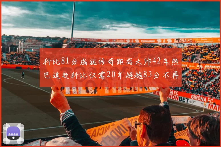 科比81分成就传奇距离大帅42年热巴追赶科比仅需20年超越83分不再遥远